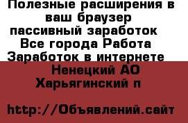 Полезные расширения в ваш браузер (пассивный заработок) - Все города Работа » Заработок в интернете   . Ненецкий АО,Харьягинский п.